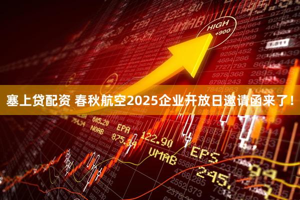 塞上贷配资 春秋航空2025企业开放日邀请函来了！